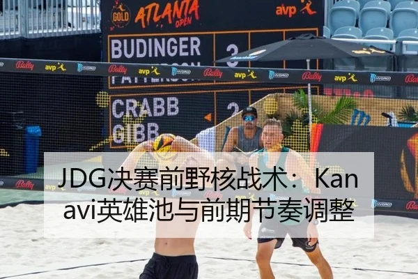 JDG决赛前野核战术：Kanavi英雄池与前期节奏调整